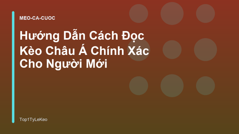 Hướng Dẫn Cách Đọc Kèo Châu Á Chính Xác Cho Người Mới