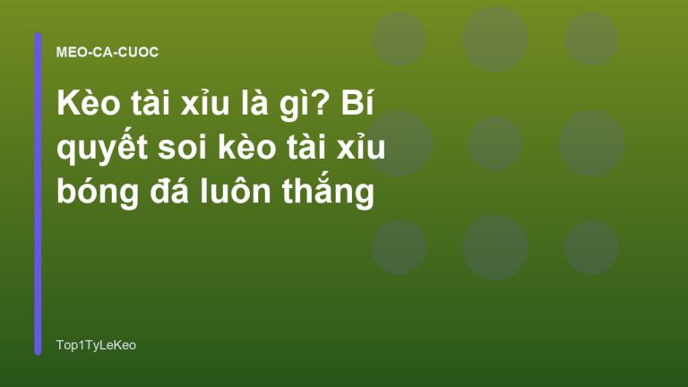 Kèo tài xỉu là gì? Bí quyết soi kèo tài xỉu bóng đá luôn thắng