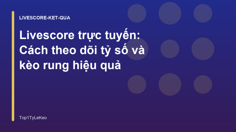 Livescore trực tuyến: Cách theo dõi tỷ số và kèo rung hiệu quả
