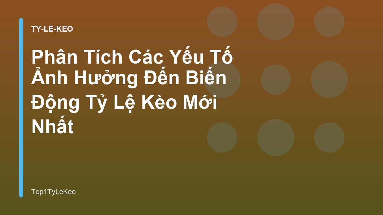 Phân Tích Các Yếu Tố Ảnh Hưởng Đến Biến Động Tỷ Lệ Kèo Mới Nhất